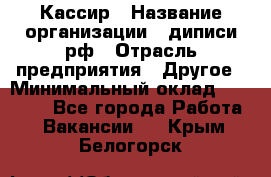 Кассир › Название организации ­ диписи.рф › Отрасль предприятия ­ Другое › Минимальный оклад ­ 30 000 - Все города Работа » Вакансии   . Крым,Белогорск